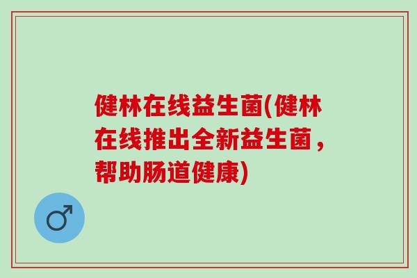 健林在线益生菌(健林在线推出全新益生菌，帮助肠道健康)