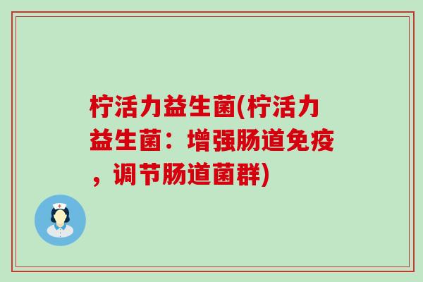 柠活力益生菌(柠活力益生菌：增强肠道免疫，调节肠道菌群)
