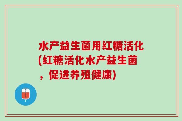 水产益生菌用红糖活化(红糖活化水产益生菌，促进养殖健康)