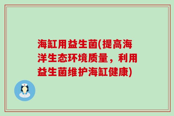 海缸用益生菌(提高海洋生态环境质量，利用益生菌维护海缸健康)