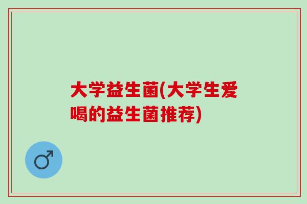 大学益生菌(大学生爱喝的益生菌推荐)