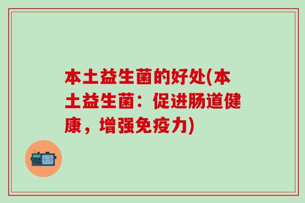 本土益生菌的好处(本土益生菌：促进肠道健康，增强免疫力)