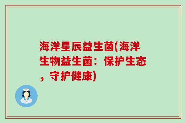 海洋星辰益生菌(海洋生物益生菌：保护生态，守护健康)