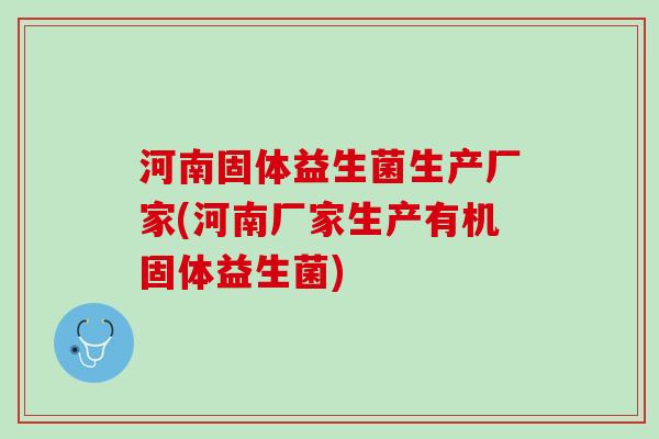 河南固体益生菌生产厂家(河南厂家生产有机固体益生菌)