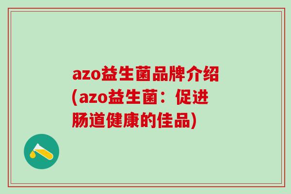 azo益生菌品牌介绍(azo益生菌：促进肠道健康的佳品)