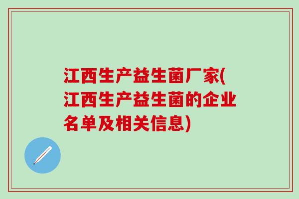 江西生产益生菌厂家(江西生产益生菌的企业名单及相关信息)