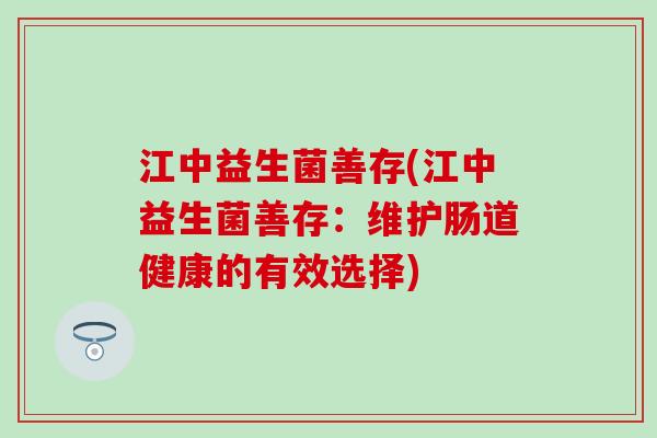 江中益生菌善存(江中益生菌善存：维护肠道健康的有效选择)