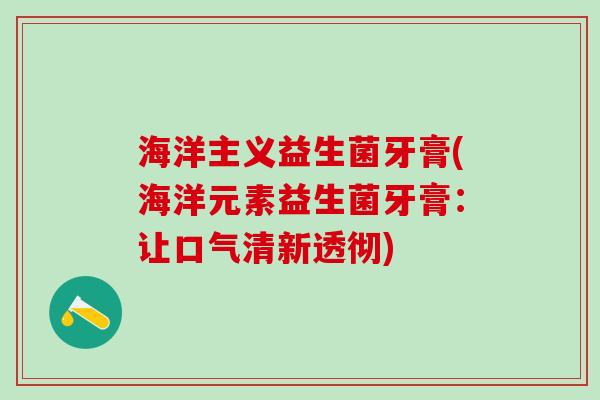 海洋主义益生菌牙膏(海洋元素益生菌牙膏：让口气清新透彻)