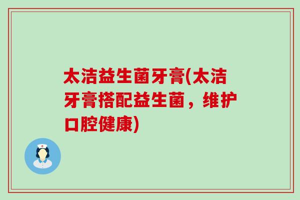 太洁益生菌牙膏(太洁牙膏搭配益生菌，维护口腔健康)