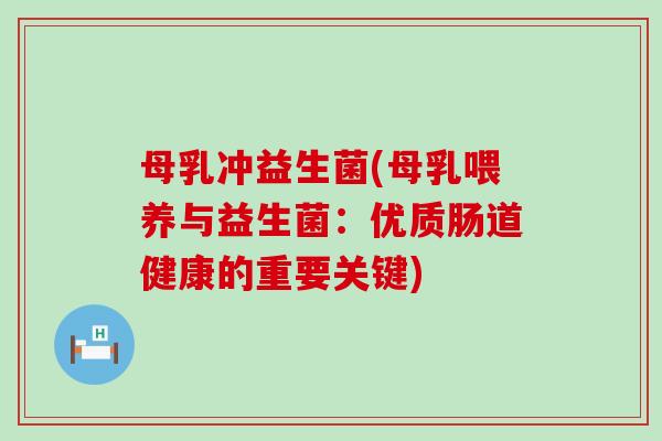 母乳冲益生菌(母乳喂养与益生菌：优质肠道健康的重要关键)