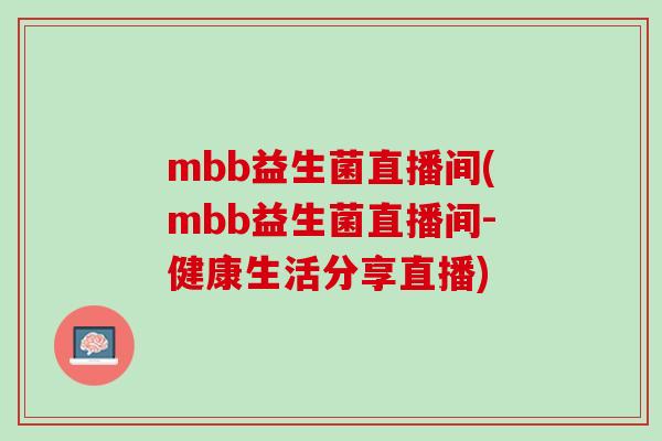 mbb益生菌直播间(mbb益生菌直播间-健康生活分享直播)