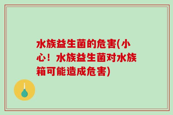 水族益生菌的危害(小心！水族益生菌对水族箱可能造成危害)