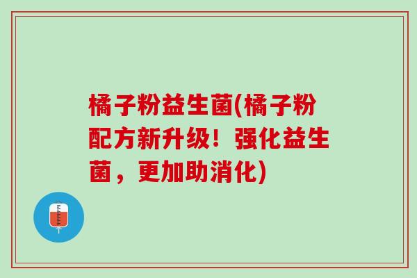 橘子粉益生菌(橘子粉配方新升级！强化益生菌，更加助消化)