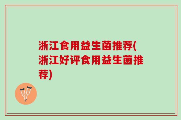 浙江食用益生菌推荐(浙江好评食用益生菌推荐)