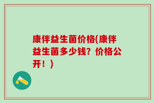康伴益生菌价格(康伴益生菌多少钱？价格公开！)