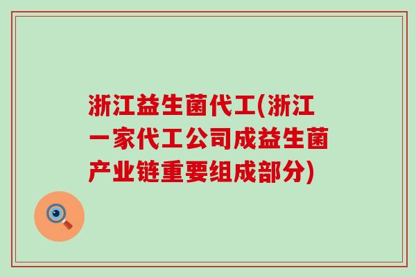 浙江益生菌代工(浙江一家代工公司成益生菌产业链重要组成部分)