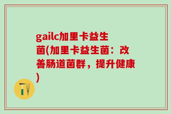 gailc加里卡益生菌(加里卡益生菌：改善肠道菌群，提升健康)