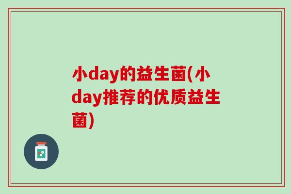 小day的益生菌(小day推荐的优质益生菌)