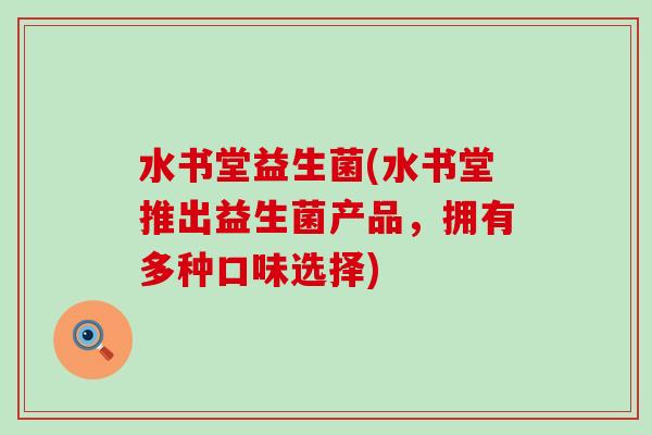 水书堂益生菌(水书堂推出益生菌产品，拥有多种口味选择)