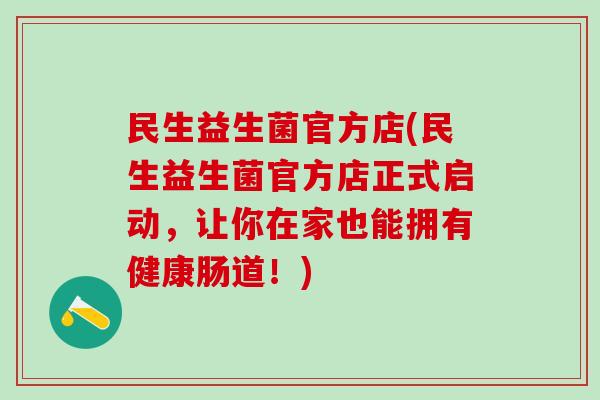 民生益生菌官方店(民生益生菌官方店正式启动，让你在家也能拥有健康肠道！)