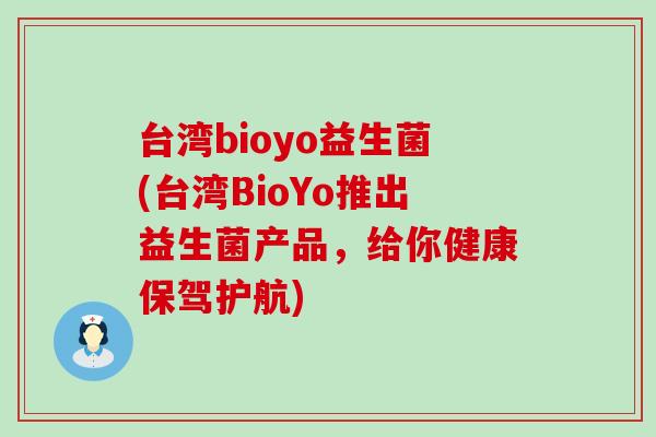 台湾bioyo益生菌(台湾BioYo推出益生菌产品，给你健康保驾护航)