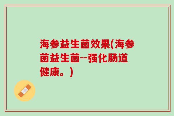 海参益生菌效果(海参菌益生菌--强化肠道健康。)