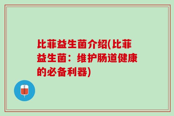 比菲益生菌介绍(比菲益生菌：维护肠道健康的必备利器)