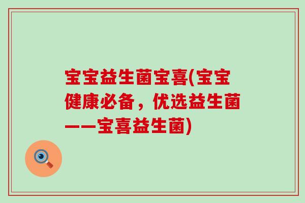 宝宝益生菌宝喜(宝宝健康必备，优选益生菌——宝喜益生菌)