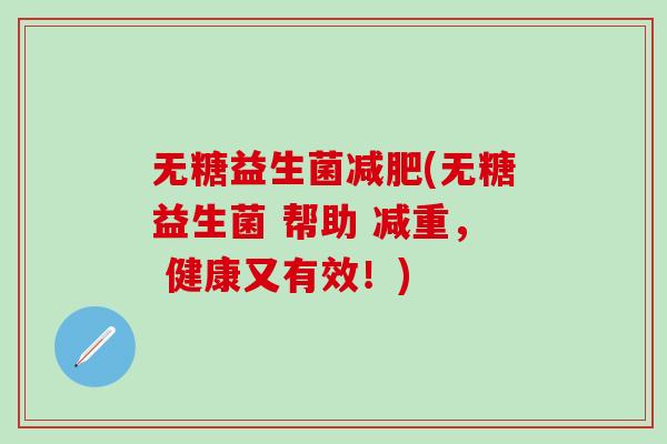 无糖益生菌减肥(无糖益生菌 帮助 减重， 健康又有效！)