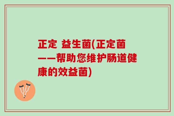 正定 益生菌(正定菌——帮助您维护肠道健康的效益菌)