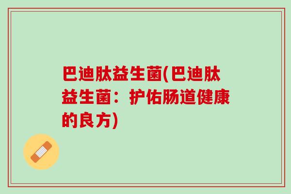 巴迪肽益生菌(巴迪肽益生菌：护佑肠道健康的良方)