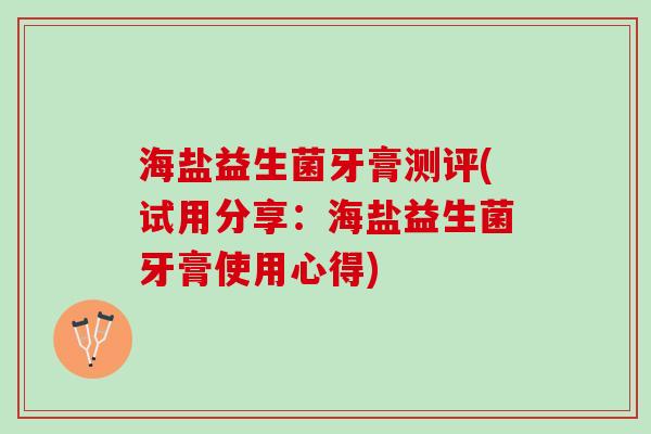 海盐益生菌牙膏测评(试用分享：海盐益生菌牙膏使用心得)
