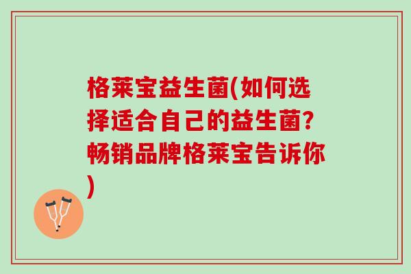 格莱宝益生菌(如何选择适合自己的益生菌？畅销品牌格莱宝告诉你)