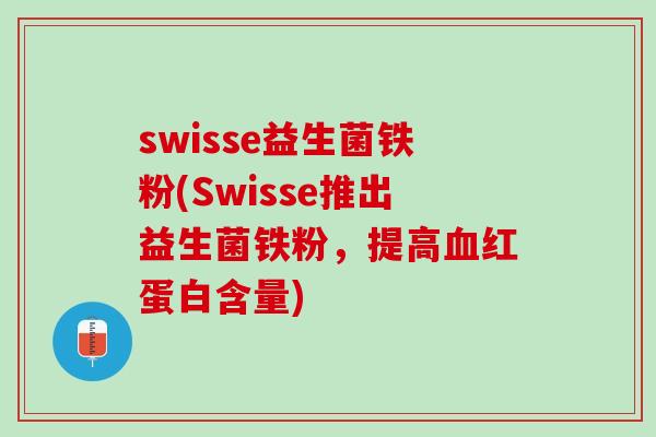 swisse益生菌铁粉(Swisse推出益生菌铁粉，提高血红蛋白含量)