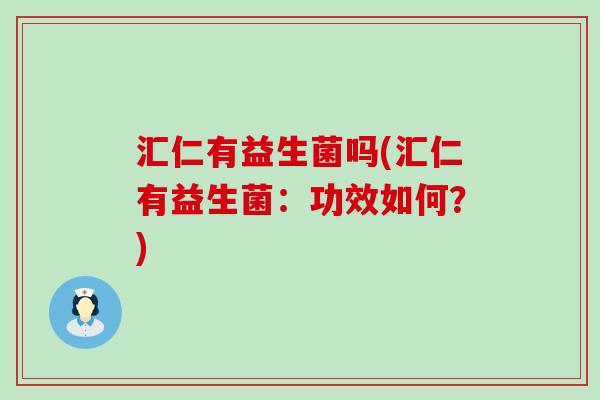 汇仁有益生菌吗(汇仁有益生菌：功效如何？)