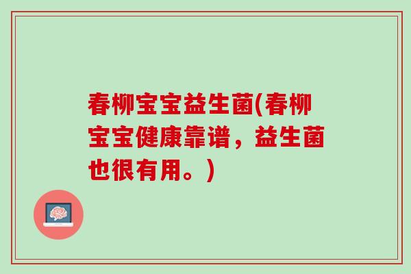 春柳宝宝益生菌(春柳宝宝健康靠谱，益生菌也很有用。)