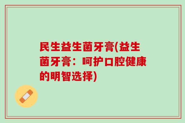 民生益生菌牙膏(益生菌牙膏：呵护口腔健康的明智选择)