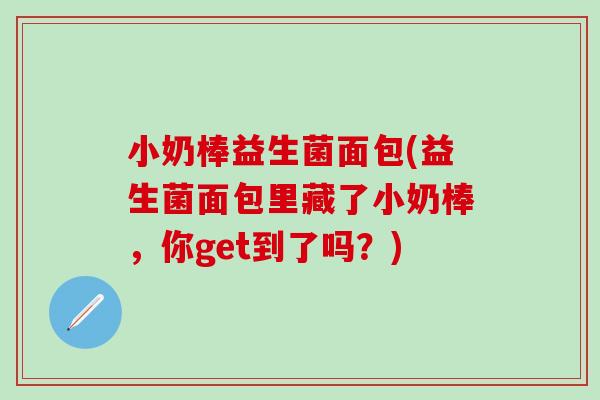 小奶棒益生菌面包(益生菌面包里藏了小奶棒，你get到了吗？)