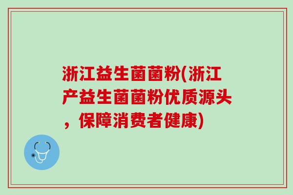 浙江益生菌菌粉(浙江产益生菌菌粉优质源头，保障消费者健康)