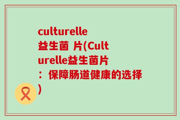 culturelle益生菌 片(Culturelle益生菌片：保障肠道健康的选择)