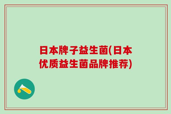 日本牌子益生菌(日本优质益生菌品牌推荐)