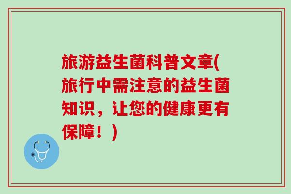 旅游益生菌科普文章(旅行中需注意的益生菌知识，让您的健康更有保障！)