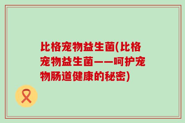 比格宠物益生菌(比格宠物益生菌——呵护宠物肠道健康的秘密)