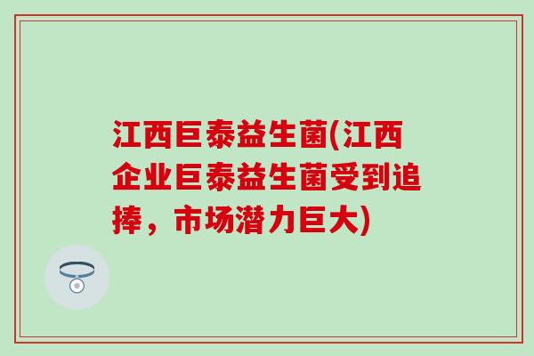 江西巨泰益生菌(江西企业巨泰益生菌受到追捧，市场潜力巨大)
