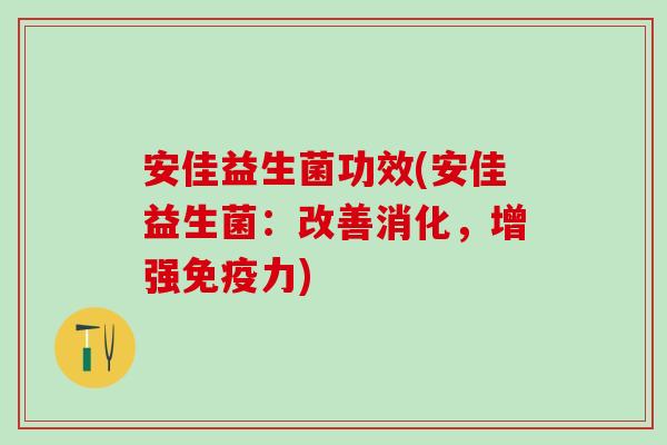 安佳益生菌功效(安佳益生菌:改善消化,增强力) 安佳益生菌功效(安佳益生菌:改善消化,增强力)