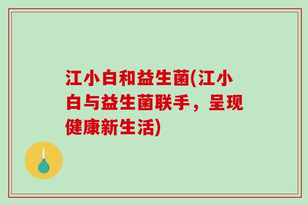 江小白和益生菌(江小白与益生菌联手，呈现健康新生活)