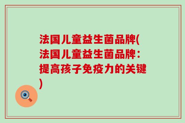 法国儿童益生菌品牌(法国儿童益生菌品牌：提高孩子免疫力的关键)