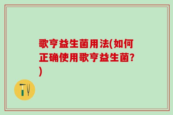 歌亨益生菌用法(如何正确使用歌亨益生菌？)