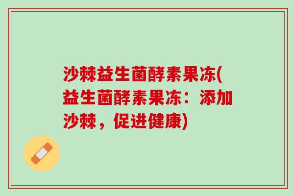 沙棘益生菌酵素果冻(益生菌酵素果冻：添加沙棘，促进健康)