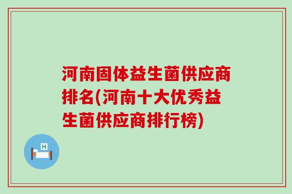 河南固体益生菌供应商排名(河南十大优秀益生菌供应商排行榜)
